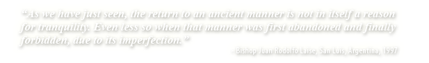 As we have just seen, the return to an ancient manner is not in itself a reason for tranquility. Even less so when that manner was first abandoned and finally forbidden, due to its imperfection.