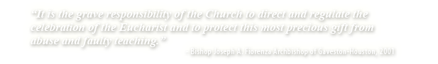 It is the grave responsibility of the Church to direct and regulate the celebration of the Eucharist and to protect this most precious gift from abuse and faulty teaching.